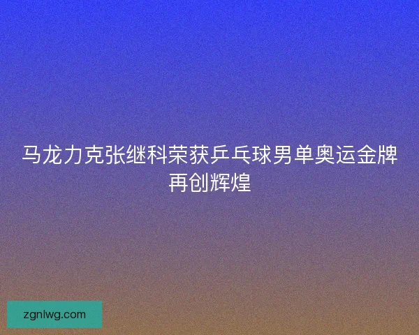马龙力克张继科荣获乒乓球男单奥运金牌再创辉煌